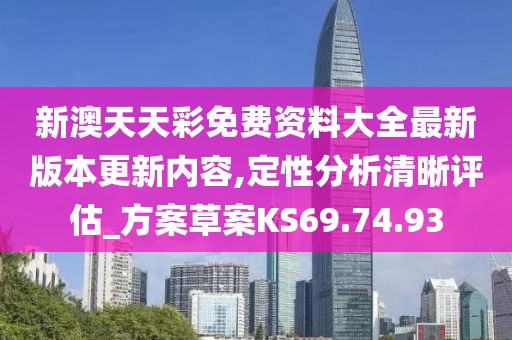 新澳天天彩免费资料大全最新版本更新内容,定性分析清晰评估_方案草案KS69.74.93