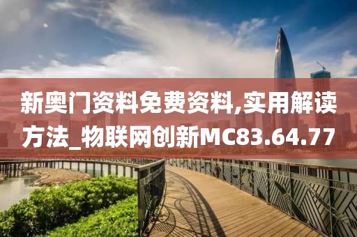 新奥门资料免费资料,实用解读方法_物联网创新MC83.64.77