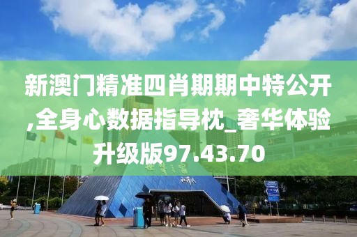新澳门精准四肖期期中特公开,全身心数据指导枕_奢华体验升级版97.43.70