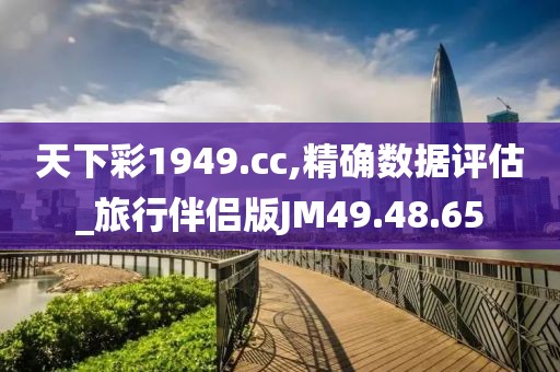天下彩1949.cc,精确数据评估_旅行伴侣版JM49.48.65