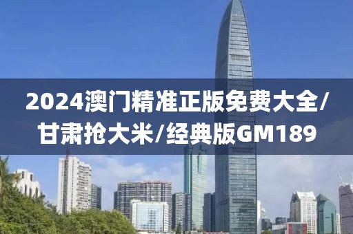 2024澳门精准正版免费大全/甘肃抢大米/经典版GM189