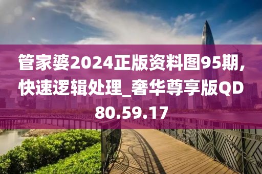 管家婆2024正版资料图95期,快速逻辑处理_奢华尊享版QD80.59.17