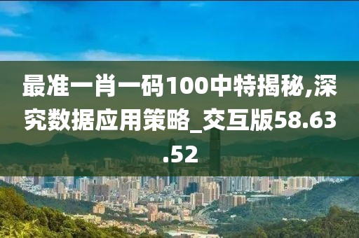 最准一肖一码100中特揭秘,深究数据应用策略_交互版58.63.52