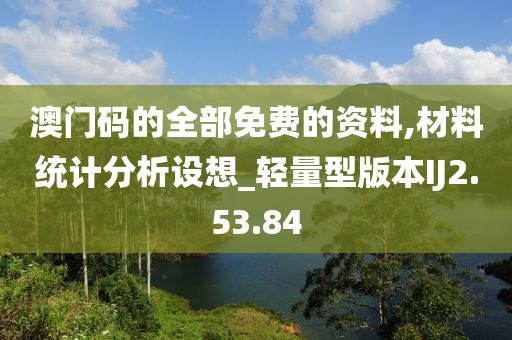 澳门码的全部免费的资料,材料统计分析设想_轻量型版本IJ2.53.84