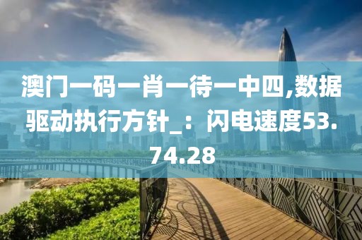澳门一码一肖一待一中四,数据驱动执行方针_：闪电速度53.74.28