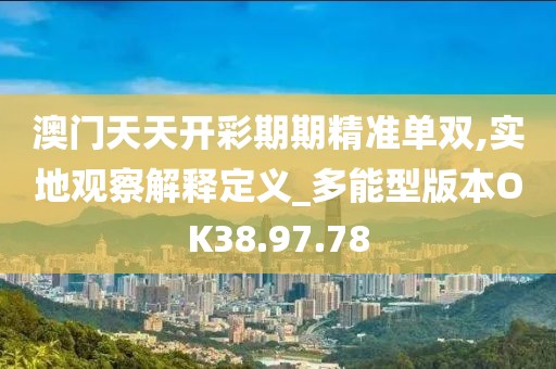 澳门天天开彩期期精准单双,实地观察解释定义_多能型版本OK38.97.78