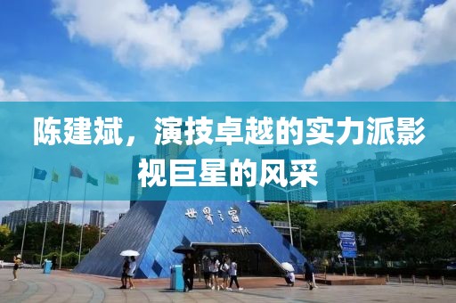 陈建斌，演技卓越的实力派影视巨星的风采