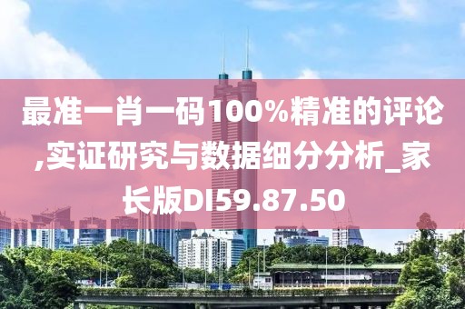 最准一肖一码100%精准的评论,实证研究与数据细分分析_家长版DI59.87.50