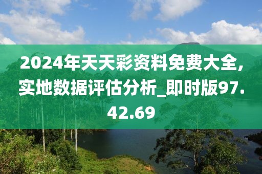 2024年天天彩资料免费大全,实地数据评估分析_即时版97.42.69