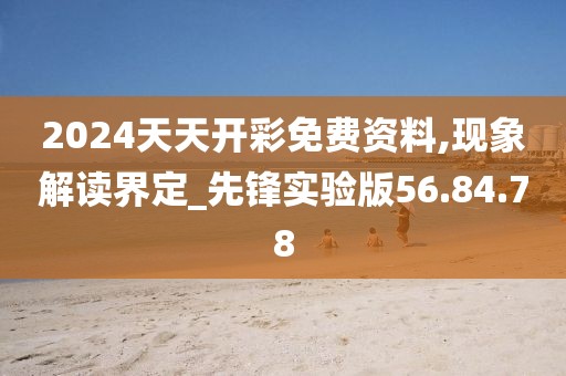 2024天天开彩免费资料,现象解读界定_先锋实验版56.84.78