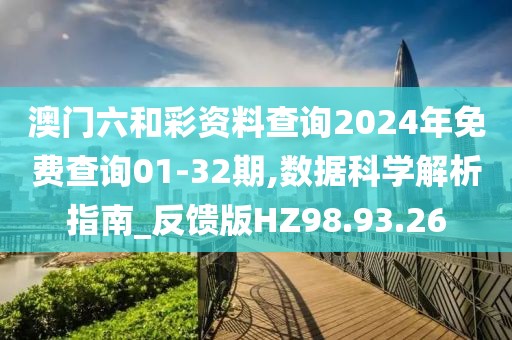 澳门六和彩资料查询2024年免费查询01-32期,数据科学解析指南_反馈版HZ98.93.26
