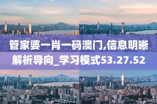 管家婆一肖一码澳门,信息明晰解析导向_学习模式53.27.52