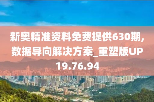 新奥精准资料免费提供630期,数据导向解决方案_重塑版UP19.76.94