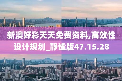 新澳好彩天天免费资料,高效性设计规划_静谧版47.15.28