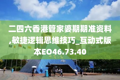 二四六香港管家婆期期准资料,敏捷逻辑思维技巧_互动式版本EO46.73.40