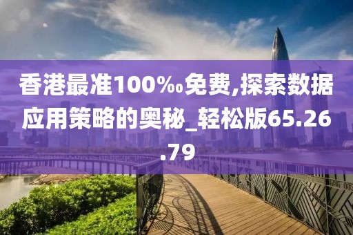 香港最准100‰免费,探索数据应用策略的奥秘_轻松版65.26.79