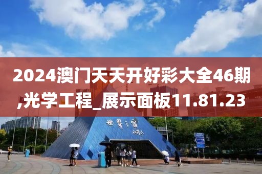 2024澳门天天开好彩大全46期,光学工程_展示面板11.81.23