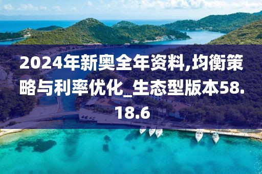 2024年新奥全年资料,均衡策略与利率优化_生态型版本58.18.6