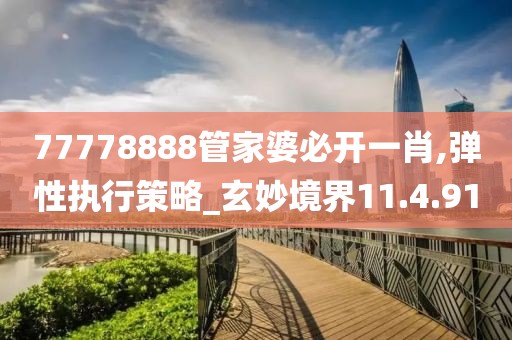 77778888管家婆必开一肖,弹性执行策略_玄妙境界11.4.91