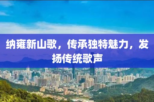 纳雍新山歌，传承独特魅力，发扬传统歌声