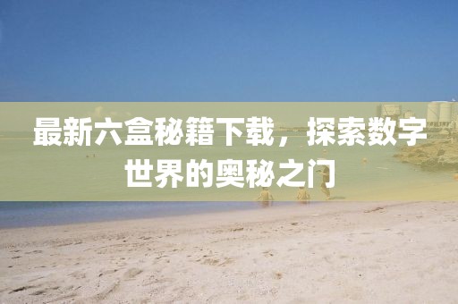 最新六盒秘籍下载，探索数字世界的奥秘之门