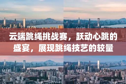 云端跳绳挑战赛，跃动心跳的盛宴，展现跳绳技艺的较量
