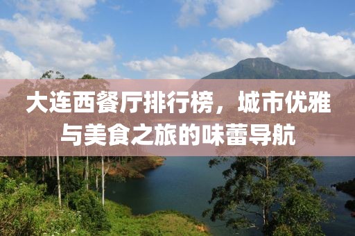 大连西餐厅排行榜，城市优雅与美食之旅的味蕾导航