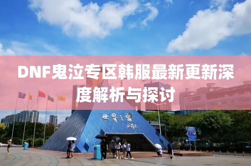 DNF鬼泣专区韩服最新更新深度解析与探讨
