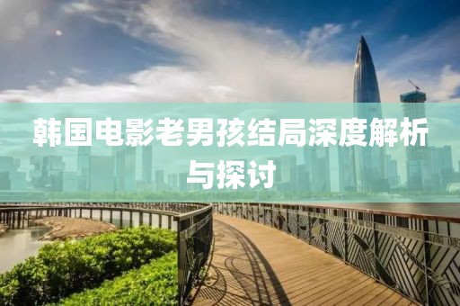 韩国电影老男孩结局深度解析与探讨