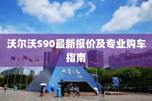 沃尔沃S90最新报价及专业购车指南