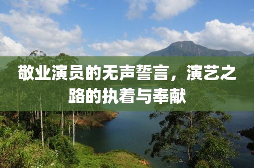敬业演员的无声誓言，演艺之路的执着与奉献