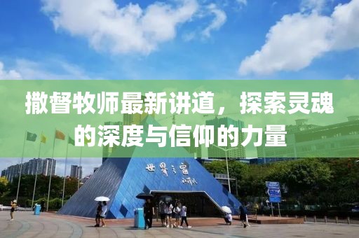 撒督牧师最新讲道，探索灵魂的深度与信仰的力量