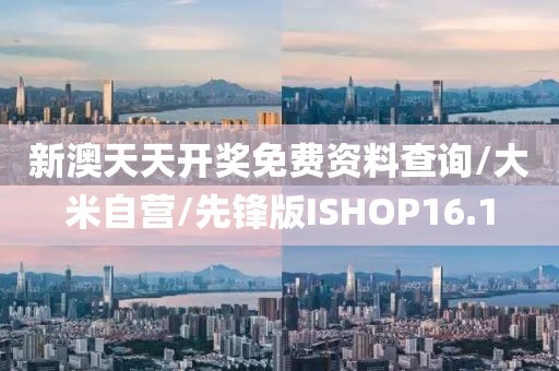新澳天天开奖免费资料查询/大米自营/先锋版ISHOP16.1