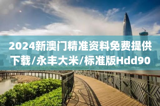 2024新澳门精准资料免费提供下载/永丰大米/标准版Hdd90