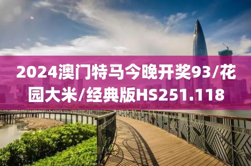 2024澳门特马今晚开奖93/花园大米/经典版HS251.118