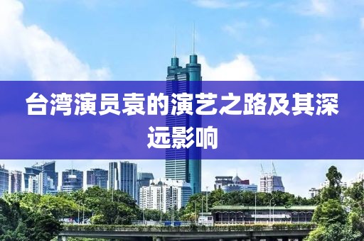 台湾演员袁的演艺之路及其深远影响