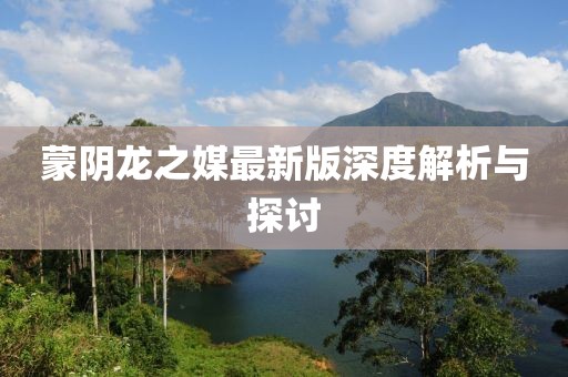 蒙阴龙之媒最新版深度解析与探讨