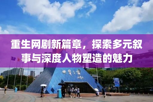 重生网剧新篇章，探索多元叙事与深度人物塑造的魅力