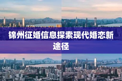 锦州征婚信息探索现代婚恋新途径