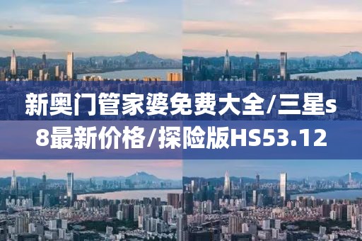 新奥门管家婆免费大全/三星s8最新价格/探险版HS53.12