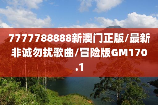 7777788888新澳门正版/最新非诚勿扰歌曲/冒险版GM170.1