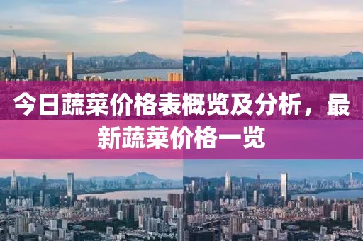今日蔬菜价格表概览及分析，最新蔬菜价格一览