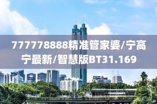 777778888精准管家婆/宁高宁最新/智慧版BT31.169