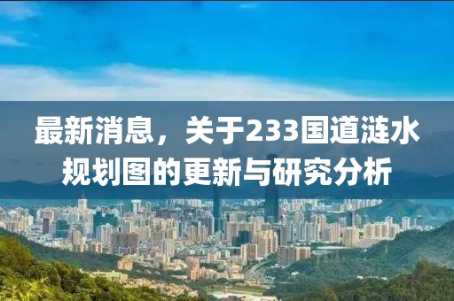 最新消息，关于233国道涟水规划图的更新与研究分析