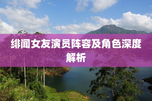 绯闻女友演员阵容及角色深度解析