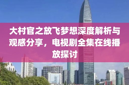 大村官之放飞梦想深度解析与观感分享，电视剧全集在线播放探讨