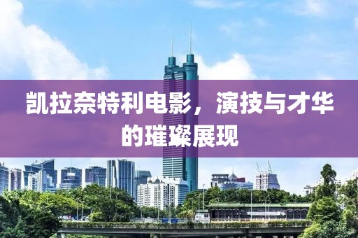 凯拉奈特利电影，演技与才华的璀璨展现