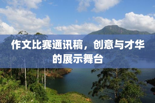 作文比赛通讯稿，创意与才华的展示舞台