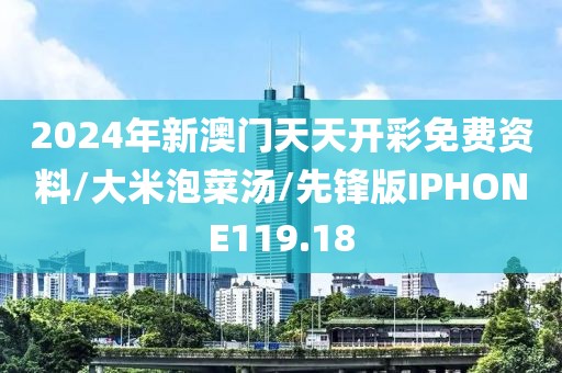 2024年新澳门天天开彩免费资料/大米泡菜汤/先锋版IPHONE119.18