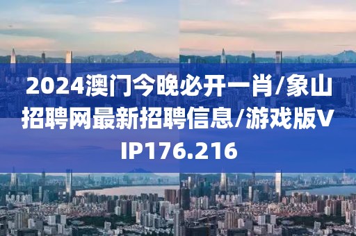 2024澳门今晚必开一肖/象山招聘网最新招聘信息/游戏版VIP176.216